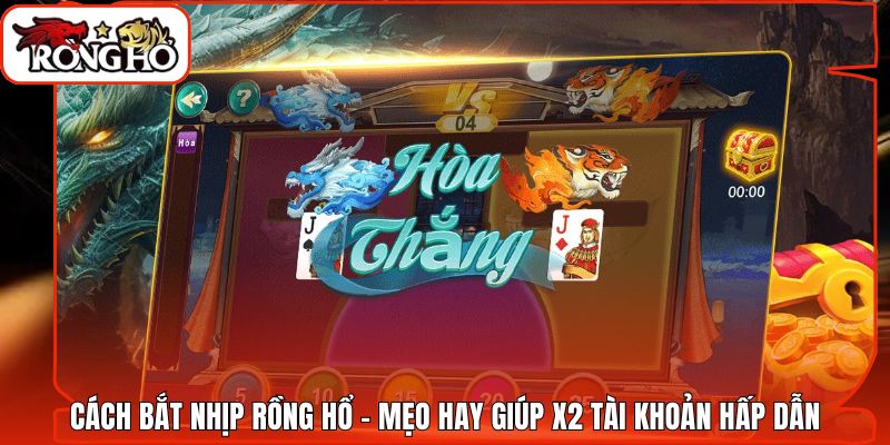 Cách Bắt Nhịp Rồng Hổ - Mẹo Hay Giúp X2 Tài Khoản Hấp Dẫn