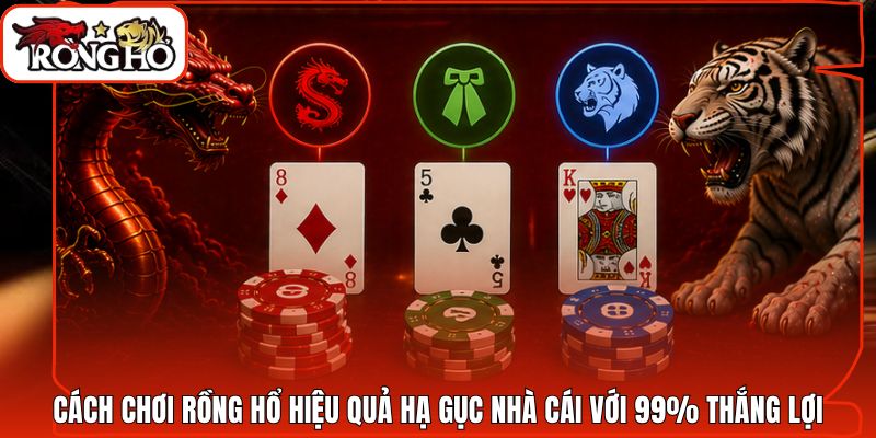 Cách Chơi Rồng Hổ Hiệu Quả Hạ Gục Nhà Cái Với 99% Thắng Lợi