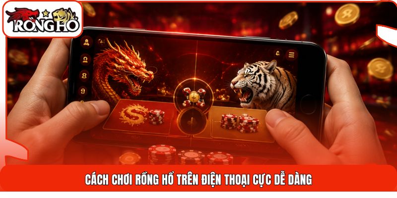 Cách chơi rồng hổ trên điện thoại cực dễ dàng