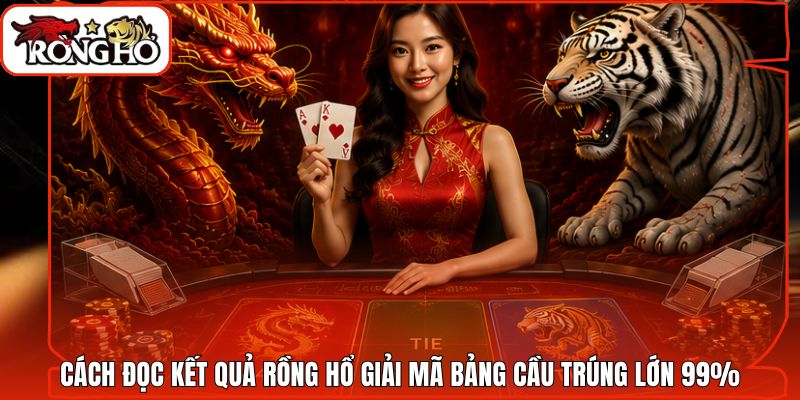 Cách Đọc Kết Quả Rồng Hổ Giải Mã Bảng Cầu Trúng Lớn 99%