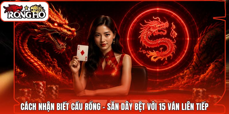 Cách Nhận Biết Cầu Rồng - Săn Dây Bệt Với 15 Ván Liên Tiếp
