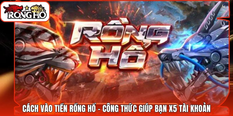 Cách Vào Tiền Rồng Hổ - Công Thức Giúp Bạn X5 Tài Khoản
