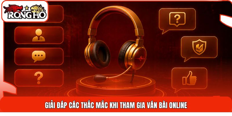 Giải đáp các thắc mắc khi tham gia ván bài online