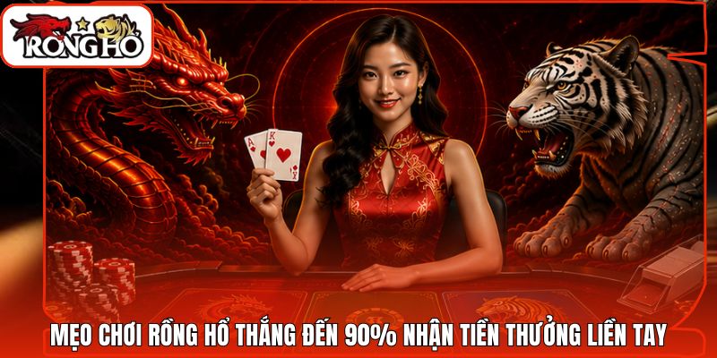 Mẹo Chơi Rồng Hổ Thắng Đến 90% Nhận Tiền Thưởng Liền Tay