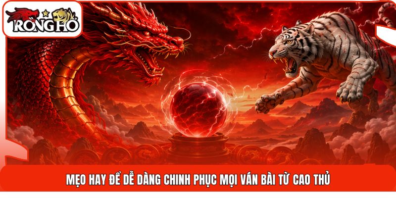 Mẹo hay để dễ dàng chinh phục mọi ván bài từ cao thủ