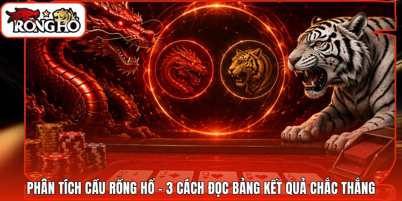Phân Tích Cầu Rồng Hổ - 3 Cách Đọc Bảng Kết Quả Chắc Thắng