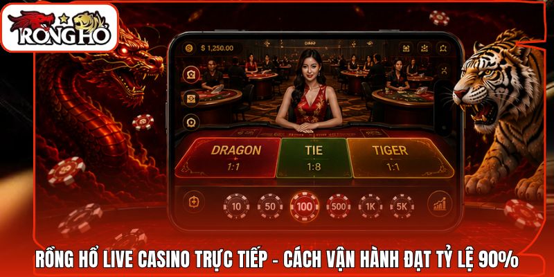 Rồng Hổ Live Casino Trực Tiếp - Cách Vận Hành Đạt Tỷ Lệ 90%