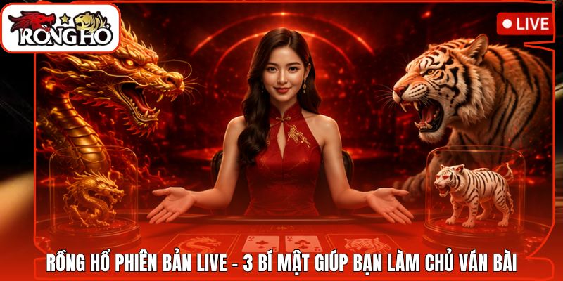 Rồng Hổ Phiên Bản Live - 3 Bí Mật Giúp Bạn Làm Chủ Ván Bài