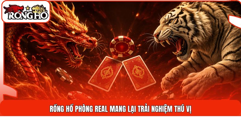 Rồng Hổ phòng real mang lại trải nghiệm thú vị