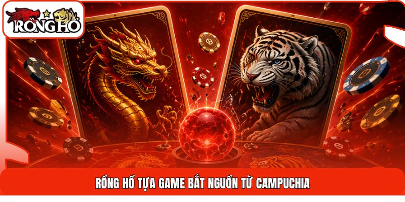 Rồng Hổ tựa game bắt nguồn từ Campuchia