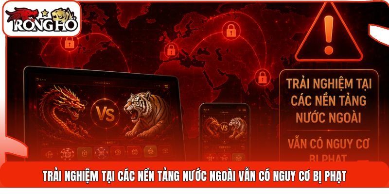 Trải nghiệm tại các nền tảng nước ngoài vẫn có nguy cơ bị phạt